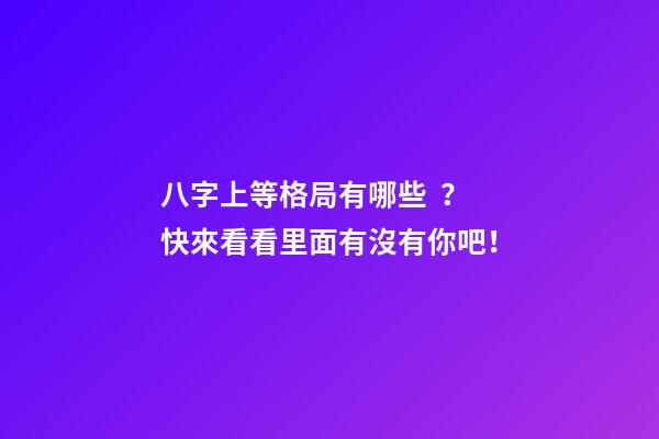 八字上等格局有哪些？快來看看里面有沒有你吧！